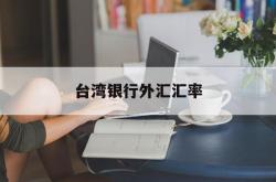 台湾银行外汇汇率(台湾银行汇率实时查询)