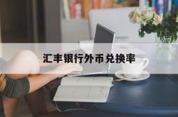 汇丰银行外币兑换率(汇丰银行外汇牌价实时汇率查询)