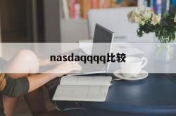 nasdaqqqq比较(nasdaq市场是什么交易市场)