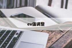 ev值调整(ev值调整技巧)