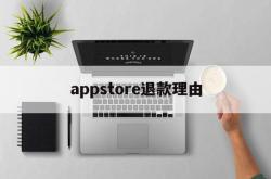 appstore退款理由(appstore退款原因怎么写)