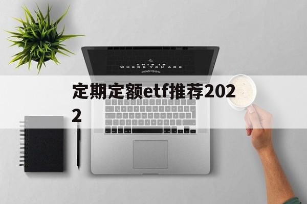 定期定额etf推荐2022(定期定额的基金投资方式,怎么操作)