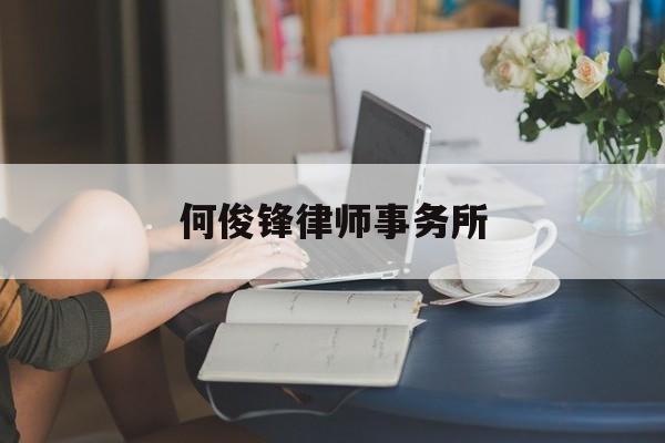 何俊锋律师事务所(何俊锋律师事务所怎么样)