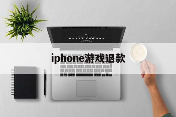 iphone游戏退款(iPhone游戏退款怎么取消)