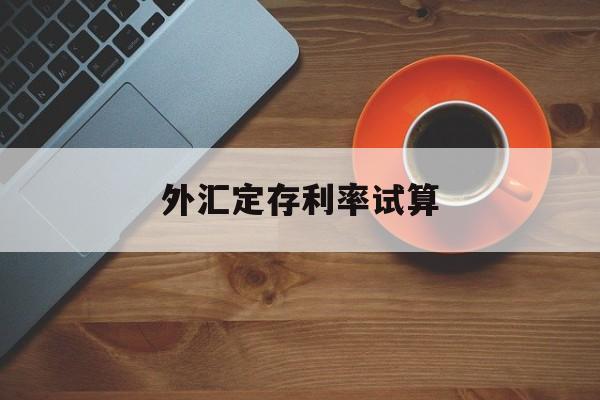 外汇定存利率试算(外汇定存利率试算方法)